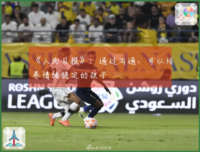 《人民日报》：通过沟通，可以培养情绪稳定的孩子