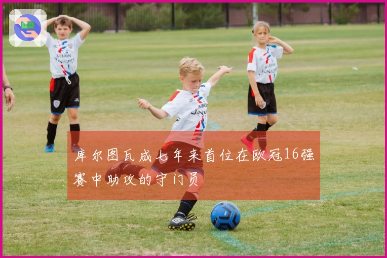 库尔图瓦成七年来首位在欧冠16强赛中助攻的守门员