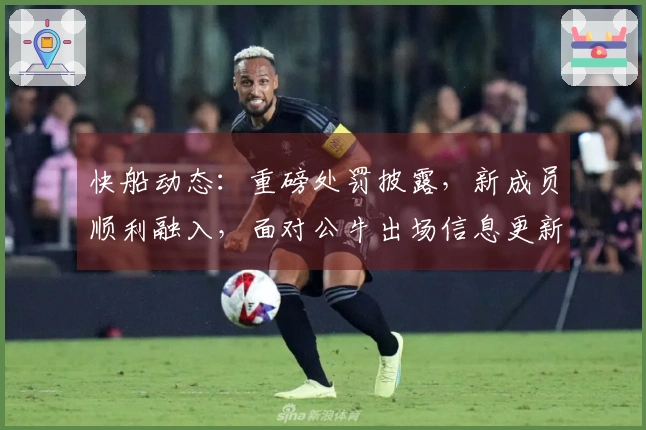 快船动态：重磅处罚披露，新成员顺利融入，面对公牛出场信息更新