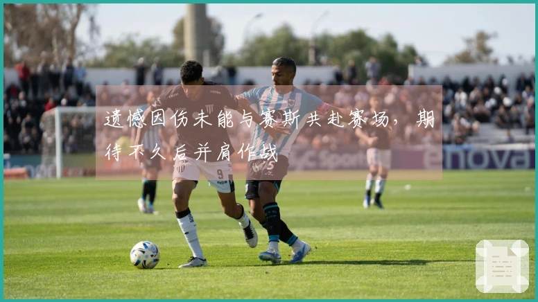 遗憾因伤未能与赛斯共赴赛场，期待不久后并肩作战