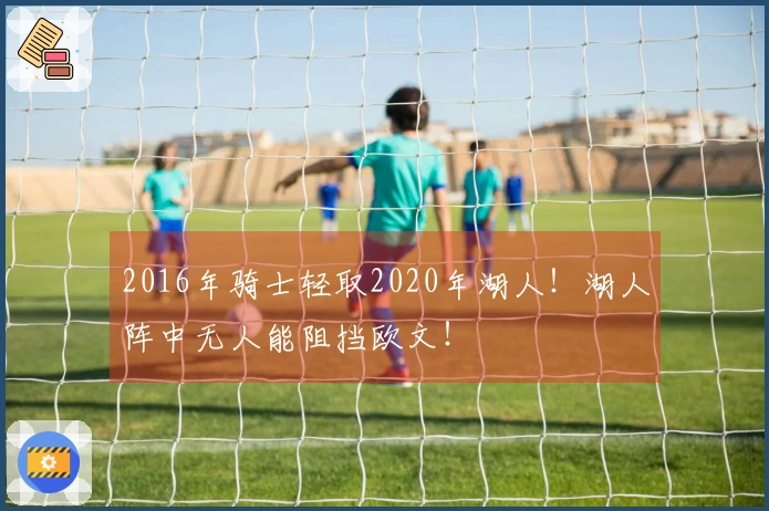 2016年骑士轻取2020年湖人！湖人阵中无人能阻挡欧文！