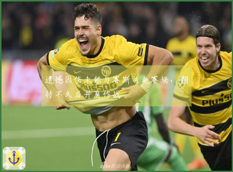 遗憾因伤未能与赛斯共赴赛场，期待不久后并肩作战