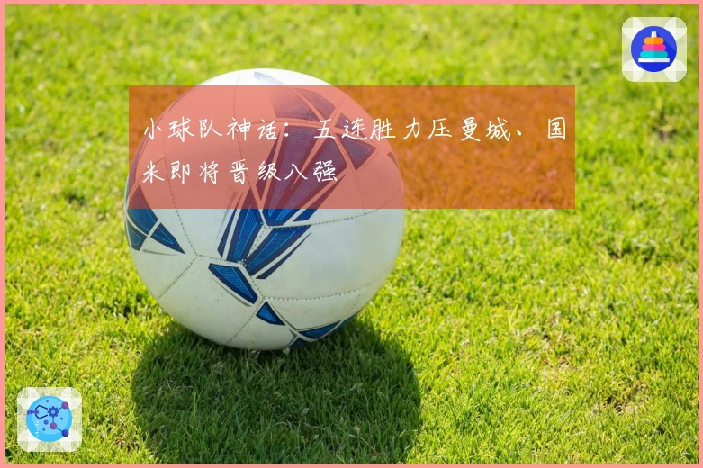 小球队神话：五连胜力压曼城、国米即将晋级八强