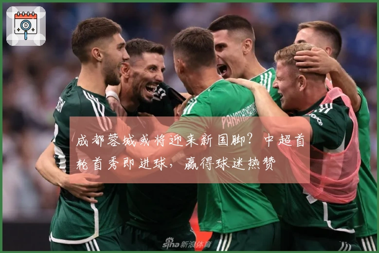 成都蓉城或将迎来新国脚？中超首轮首秀即进球，赢得球迷热赞