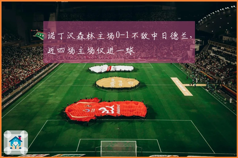 诺丁汉森林主场0-1不敌中日德兰,近四场主场仅进一球
