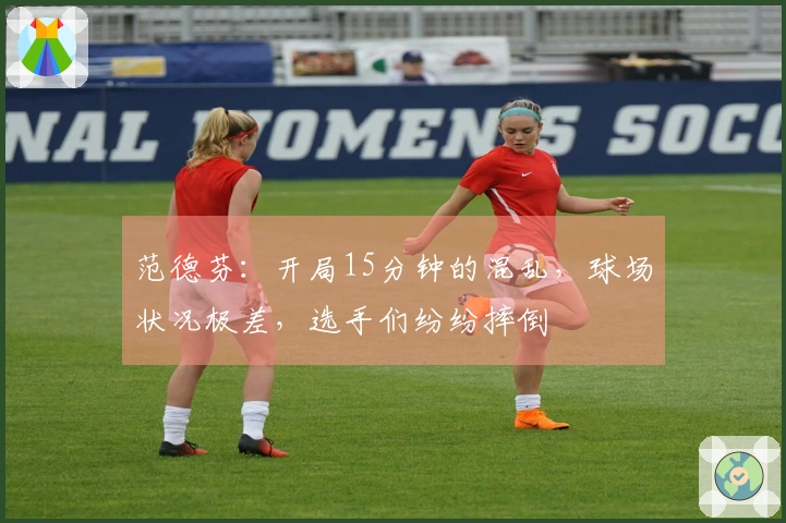 范德芬：开局15分钟的混乱，球场状况极差，选手们纷纷摔倒