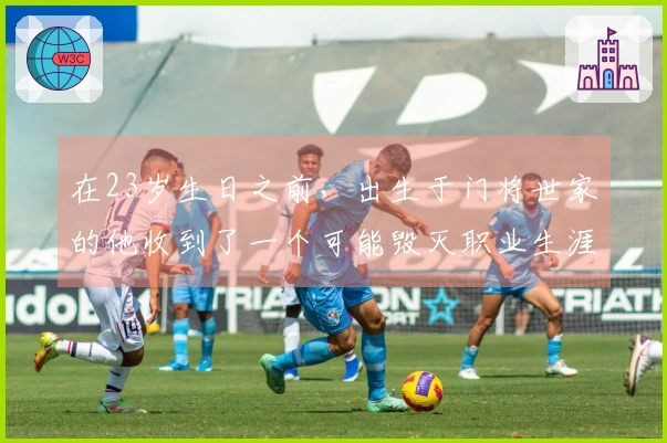 在23岁生日之前，出生于门将世家的他收到了一个可能毁灭职业生涯的“礼物”